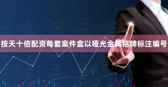 按天十倍配资每套案件盒以哑光金属铭牌标注编号
