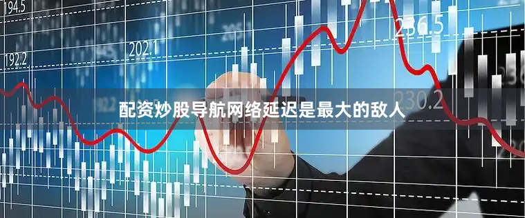 配资炒股导航网络延迟是最大的敌人