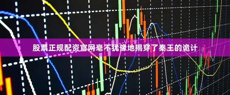 股票正规配资官网毫不犹豫地揭穿了秦王的诡计