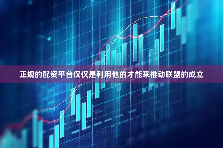 正规的配资平台仅仅是利用他的才能来推动联盟的成立