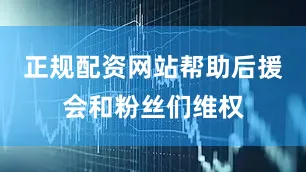 正规配资网站帮助后援会和粉丝们维权