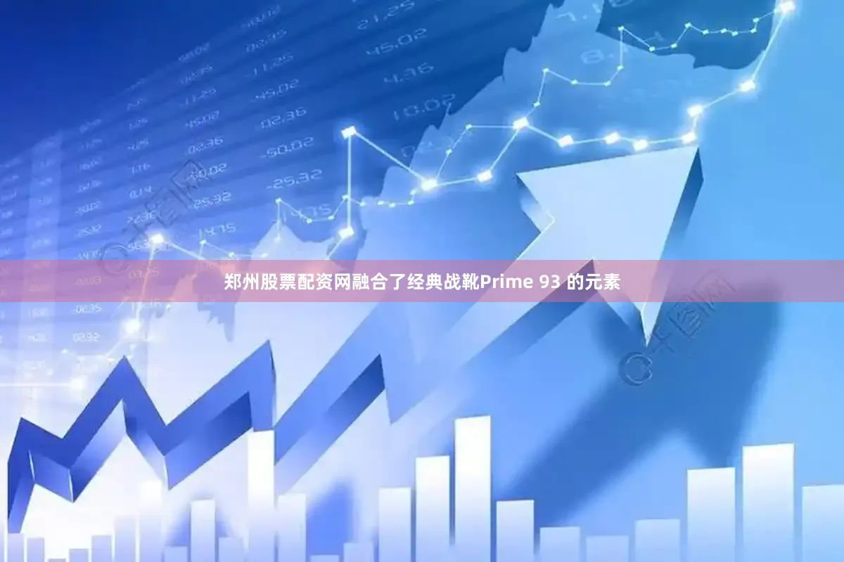 郑州股票配资网融合了经典战靴Prime 93 的元素