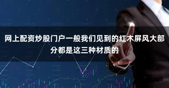 网上配资炒股门户一般我们见到的红木屏风大部分都是这三种材质的