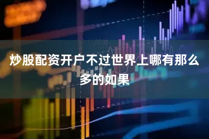 炒股配资开户不过世界上哪有那么多的如果