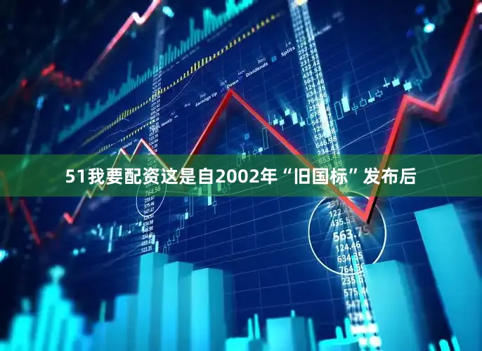 51我要配资这是自2002年“旧国标”发布后