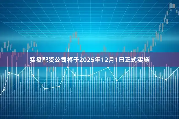 实盘配资公司将于2025年12月1日正式实施