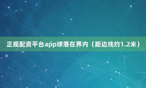 正规配资平台app球落在界内（距边线约1.2米）
