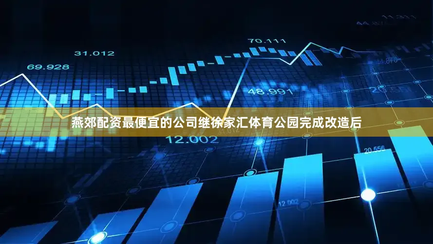 燕郊配资最便宜的公司继徐家汇体育公园完成改造后