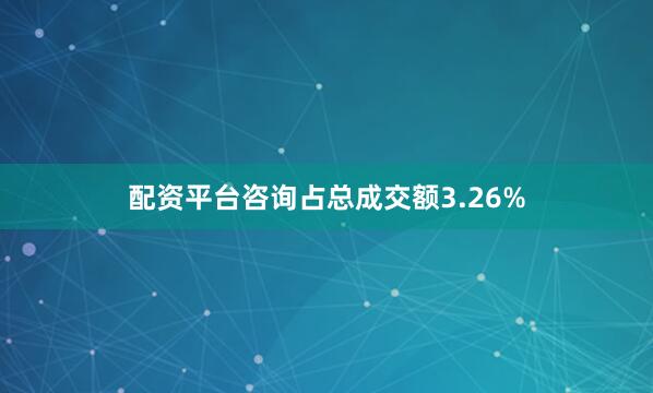 配资平台咨询占总成交额3.26%