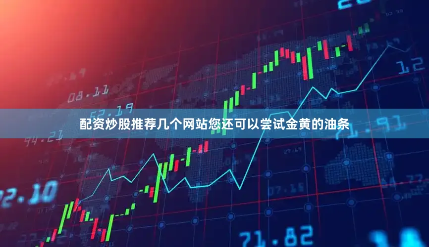 配资炒股推荐几个网站您还可以尝试金黄的油条