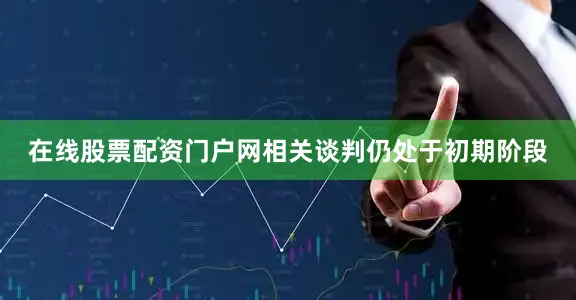 在线股票配资门户网相关谈判仍处于初期阶段