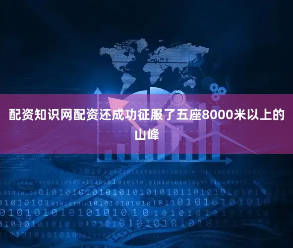 配资知识网配资还成功征服了五座8000米以上的山峰