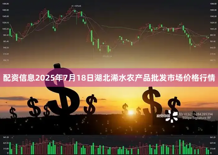 配资信息2025年7月18日湖北浠水农产品批发市场价格行情