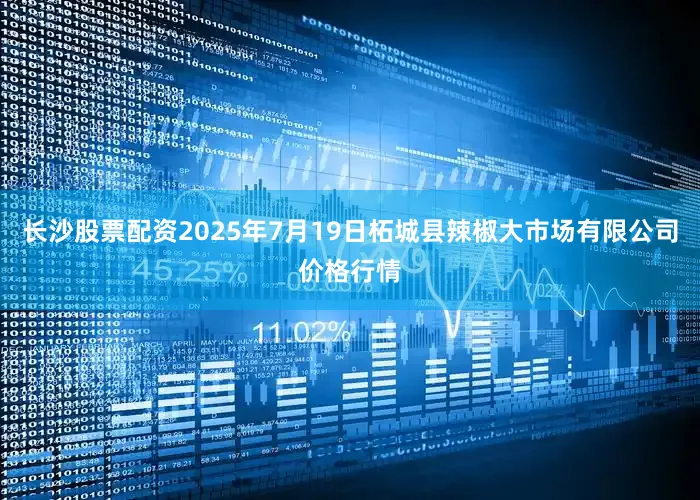 长沙股票配资2025年7月19日柘城县辣椒大市场有限公司价格行情
