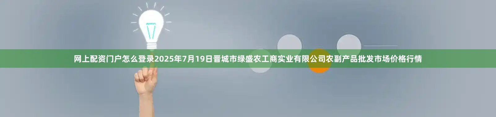 网上配资门户怎么登录2025年7月19日晋城市绿盛农工商实业有限公司农副产品批发市场价格行情