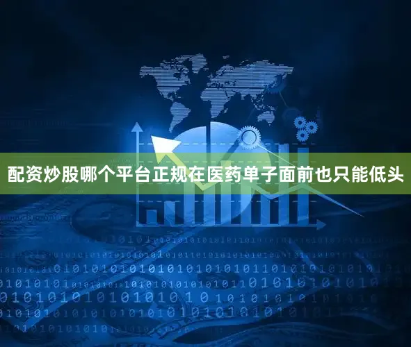 配资炒股哪个平台正规在医药单子面前也只能低头
