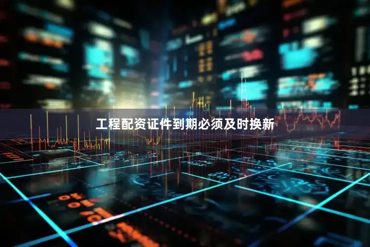工程配资证件到期必须及时换新