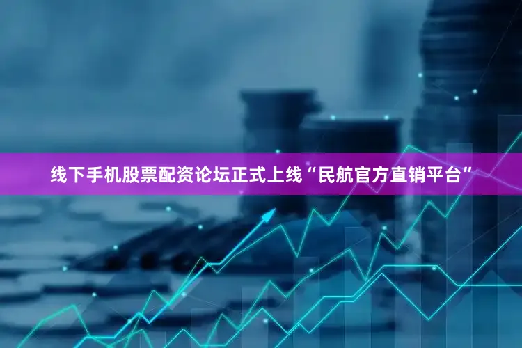 线下手机股票配资论坛正式上线“民航官方直销平台”