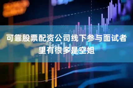 可靠股票配资公司线下参与面试者里有很多是空姐