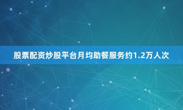 股票配资炒股平台月均助餐服务约1.2万人次