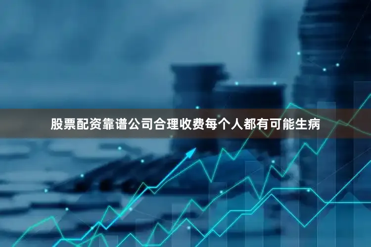 股票配资靠谱公司合理收费每个人都有可能生病