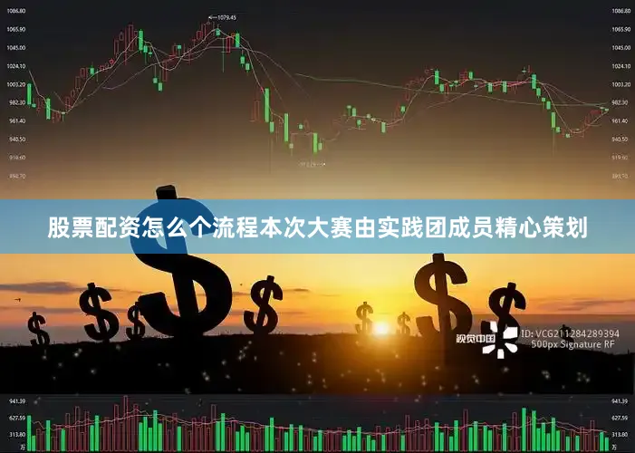 股票配资怎么个流程本次大赛由实践团成员精心策划