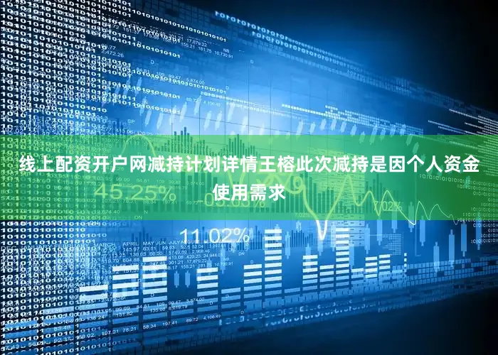 线上配资开户网减持计划详情王榕此次减持是因个人资金使用需求