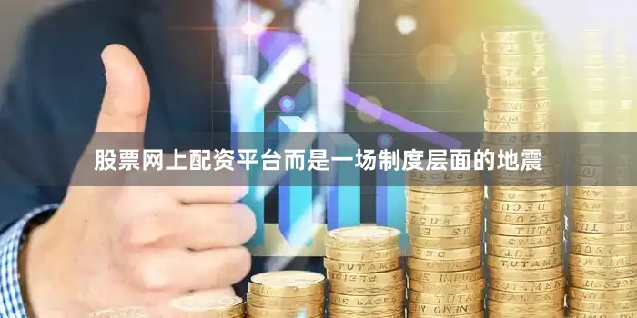 股票网上配资平台而是一场制度层面的地震