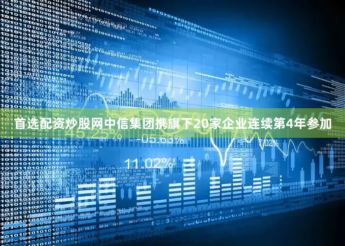 首选配资炒股网中信集团携旗下20家企业连续第4年参加