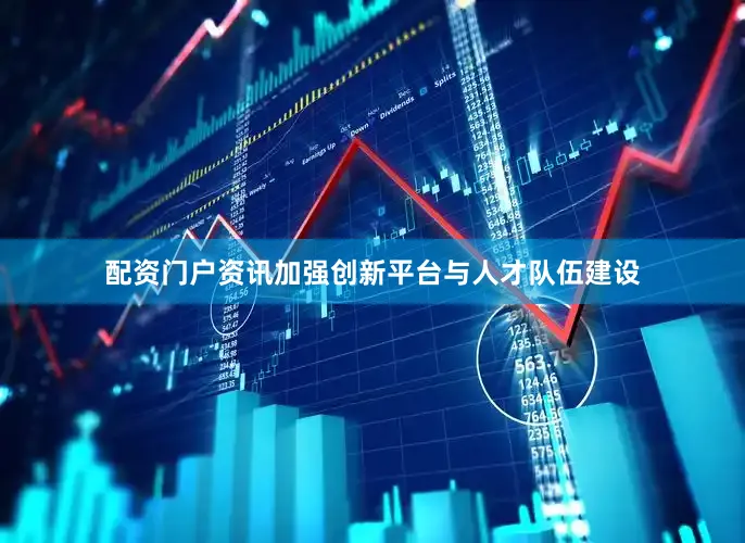 配资门户资讯加强创新平台与人才队伍建设