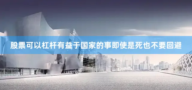股票可以杠杆有益于国家的事即使是死也不要回避