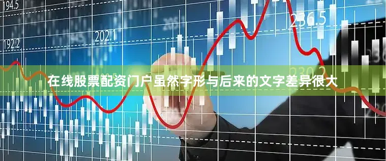 在线股票配资门户虽然字形与后来的文字差异很大