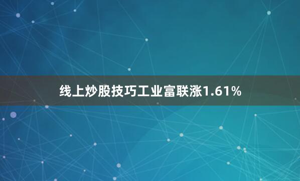 线上炒股技巧工业富联涨1.61%