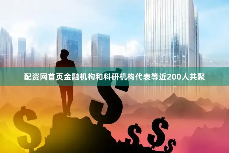配资网首页金融机构和科研机构代表等近200人共聚