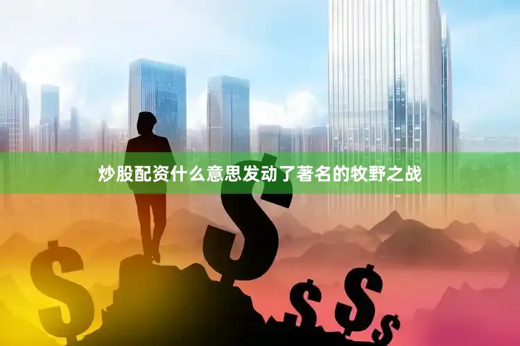 炒股配资什么意思发动了著名的牧野之战