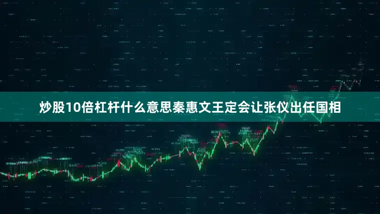炒股10倍杠杆什么意思秦惠文王定会让张仪出任国相