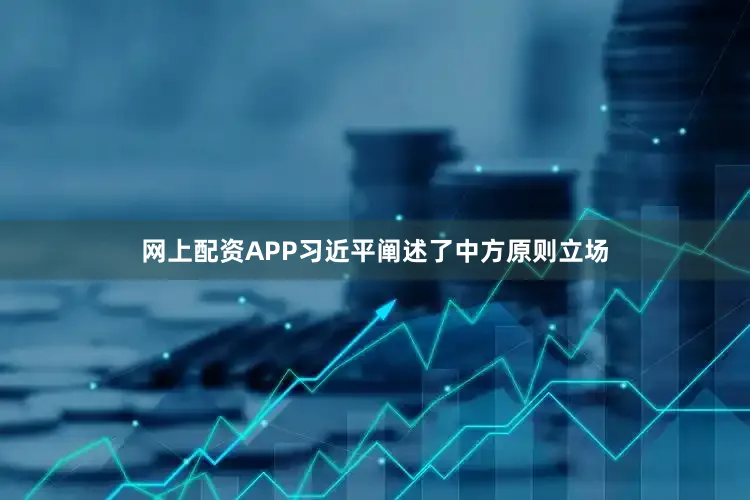 网上配资APP习近平阐述了中方原则立场