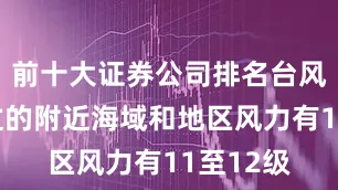前十大证券公司排名台风中心经过的附近海域和地区风力有11至12级
