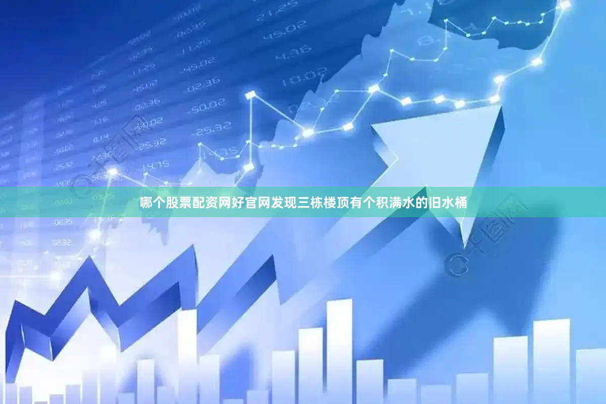 哪个股票配资网好官网发现三栋楼顶有个积满水的旧水桶