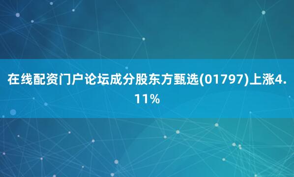 在线配资门户论坛成分股东方甄选(01797)上涨4.11%