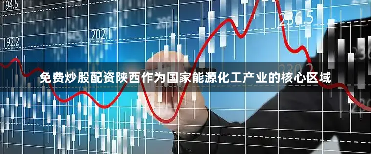 免费炒股配资陕西作为国家能源化工产业的核心区域