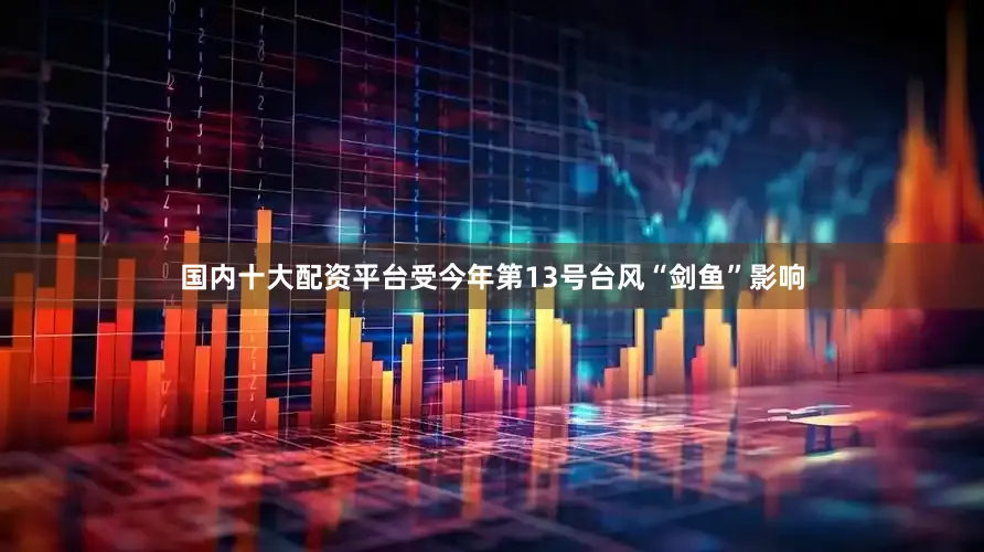 国内十大配资平台受今年第13号台风“剑鱼”影响