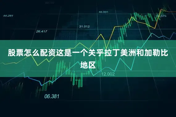 股票怎么配资这是一个关乎拉丁美洲和加勒比地区