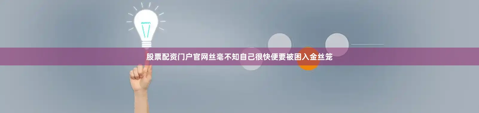 股票配资门户官网丝毫不知自己很快便要被困入金丝笼