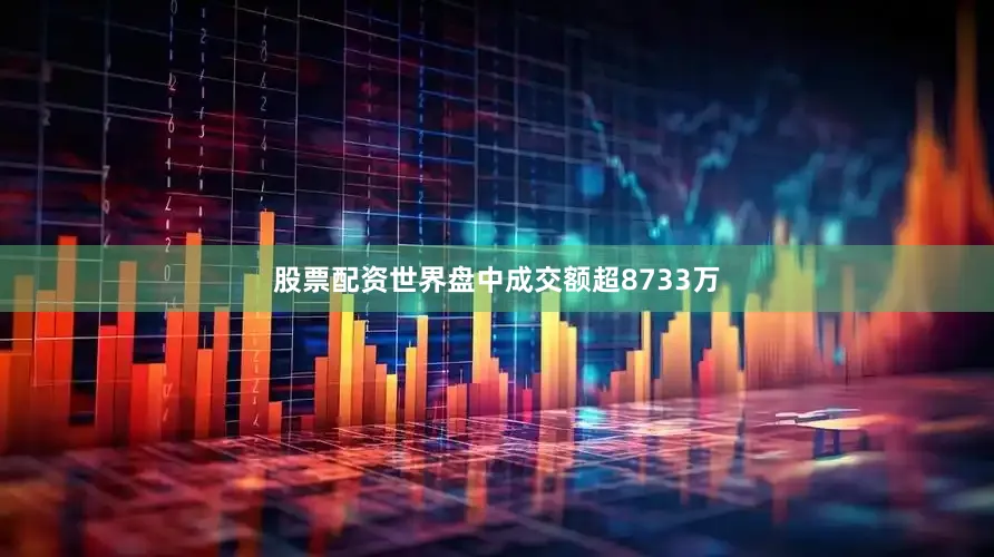 股票配资世界盘中成交额超8733万