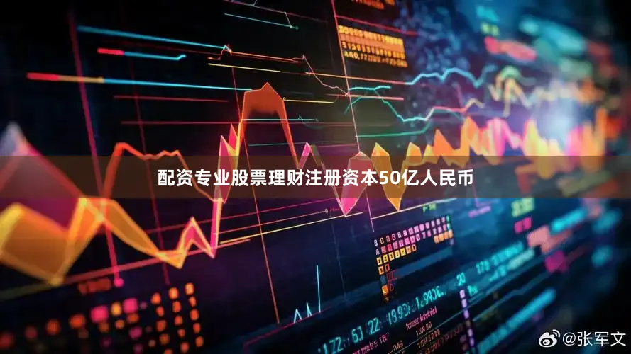 配资专业股票理财注册资本50亿人民币