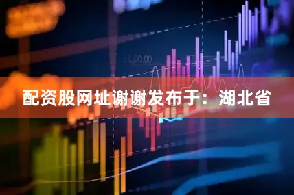 配资股网址谢谢发布于：湖北省