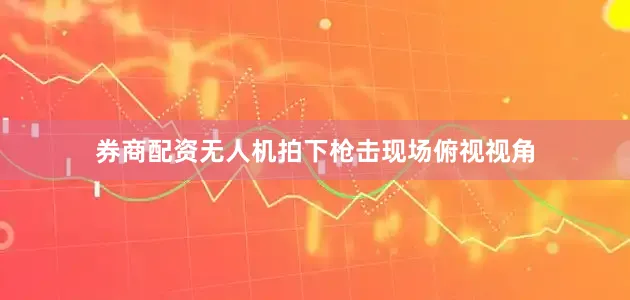 券商配资无人机拍下枪击现场俯视视角