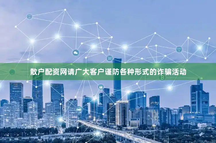 散户配资网请广大客户谨防各种形式的诈骗活动
