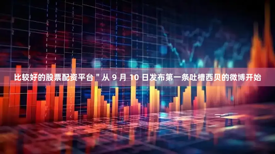比较好的股票配资平台＂从 9 月 10 日发布第一条吐槽西贝的微博开始